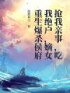 抢我亲事,吃我绝户,嫡女重生爆杀侯府